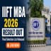 IIFT 2026 MBA Result Out; Check Your Selection Here